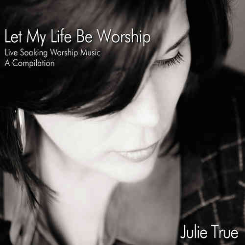 Let My Life Be Worship – Julie True (CD)